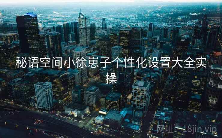 秘语空间小徐崽子个性化设置大全实操