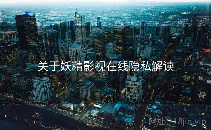 关于妖精影视在线隐私解读
