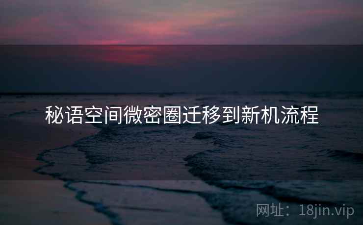 秘语空间微密圈迁移到新机流程