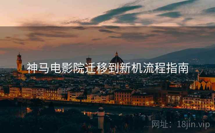 神马电影院迁移到新机流程指南
