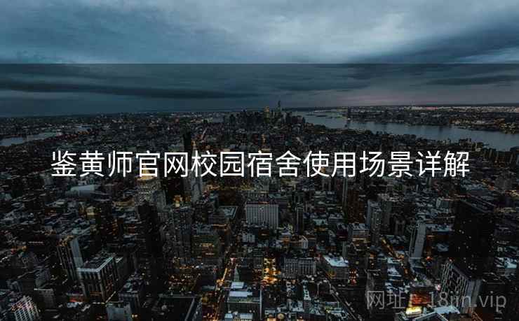 鉴黄师官网校园宿舍使用场景详解