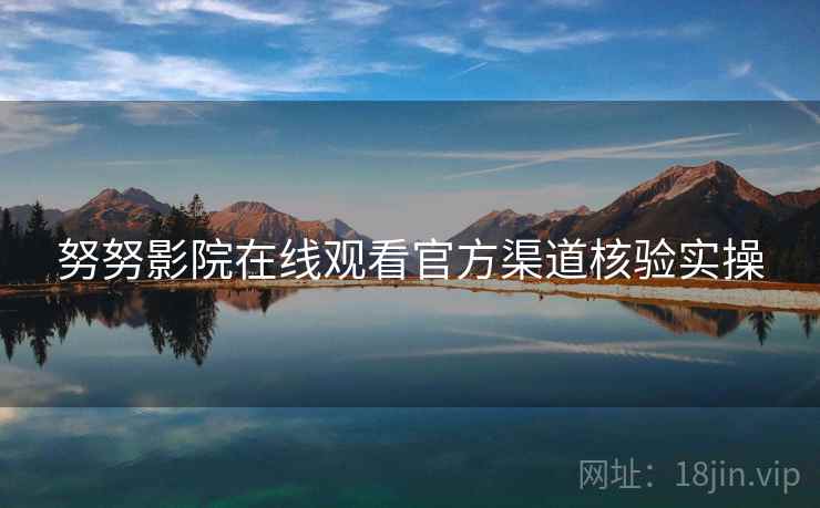 努努影院在线观看官方渠道核验实操