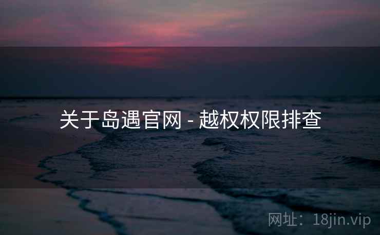 关于岛遇官网 - 越权权限排查
