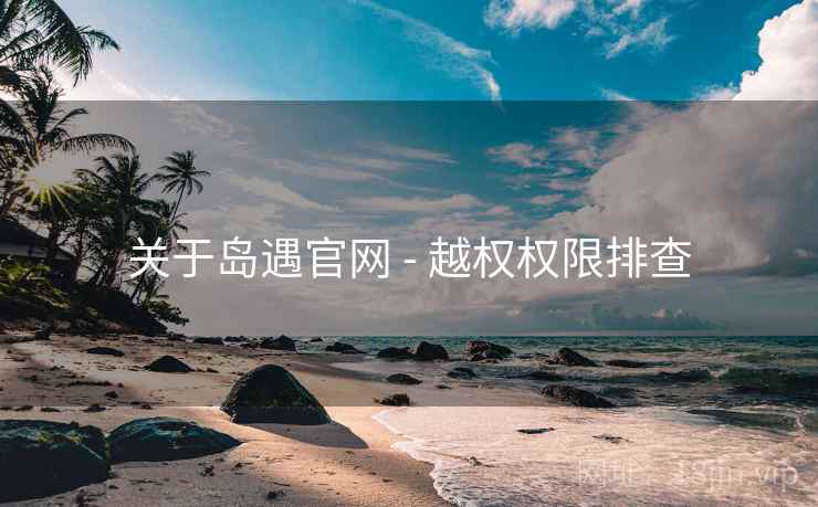 关于岛遇官网 - 越权权限排查