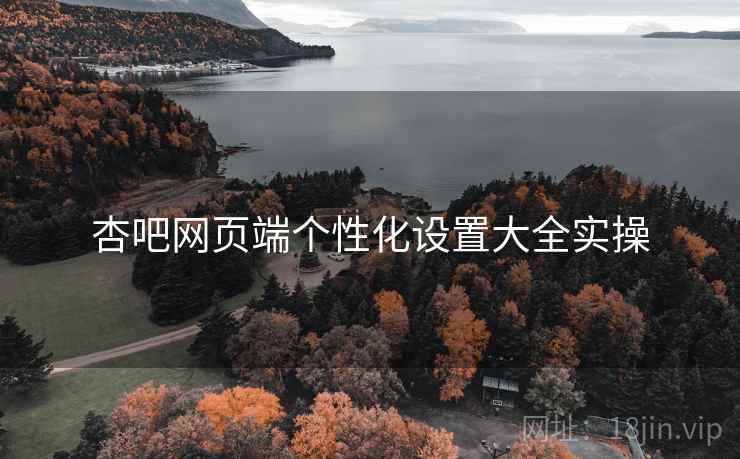 杏吧网页端个性化设置大全实操