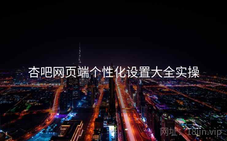 杏吧网页端个性化设置大全实操