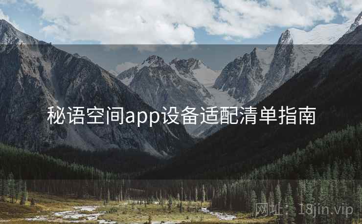 秘语空间app设备适配清单指南