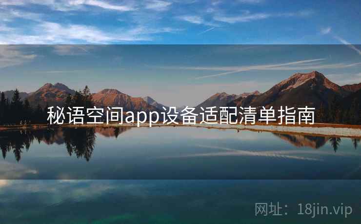 秘语空间app设备适配清单指南