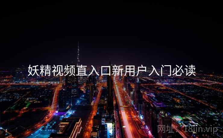 妖精视频直入口新用户入门必读