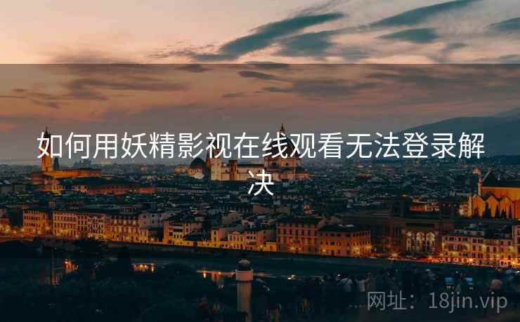 如何用妖精影视在线观看无法登录解决
