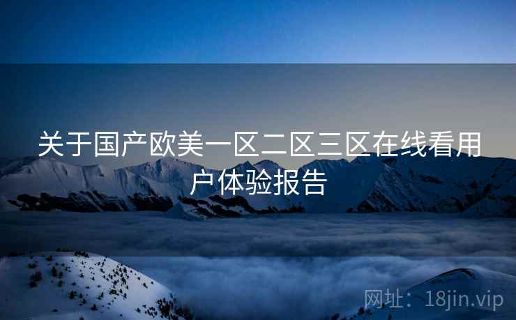 关于国产欧美一区二区三区在线看用户体验报告