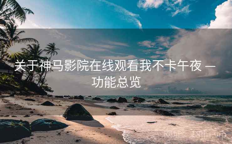 关于神马影院在线观看我不卡午夜 — 功能总览