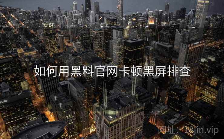 如何用黑料官网卡顿黑屏排查 如何用黑料官网卡顿黑屏排查