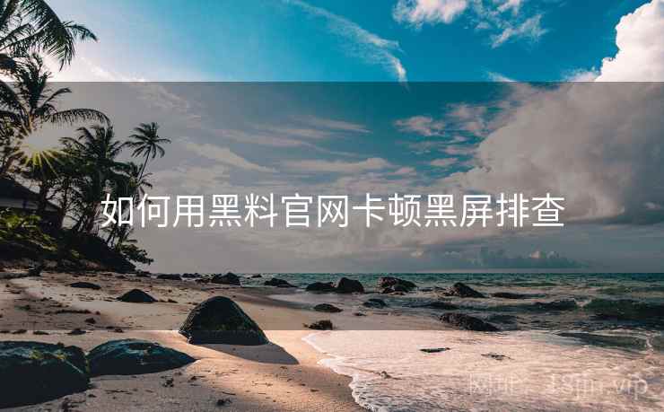 如何用黑料官网卡顿黑屏排查 如何用黑料官网卡顿黑屏排查