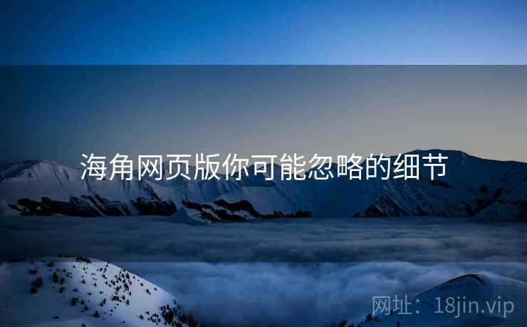 海角网页版你可能忽略的细节
