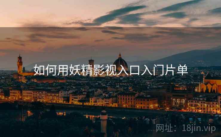 如何用妖精影视入口入门片单