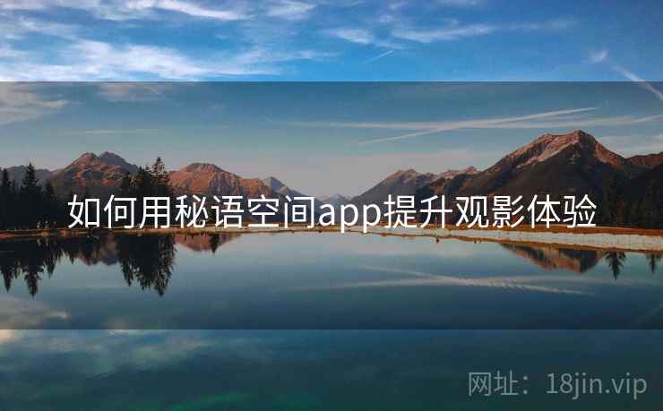 如何用秘语空间app提升观影体验