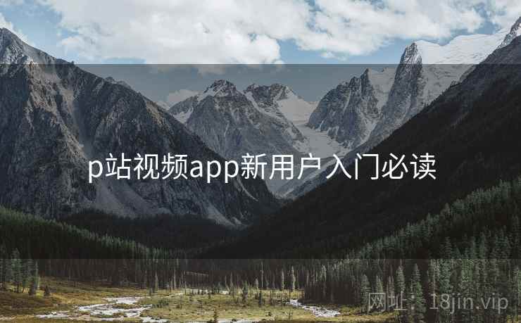 p站视频app新用户入门必读