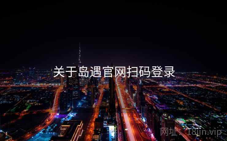 关于岛遇官网扫码登录