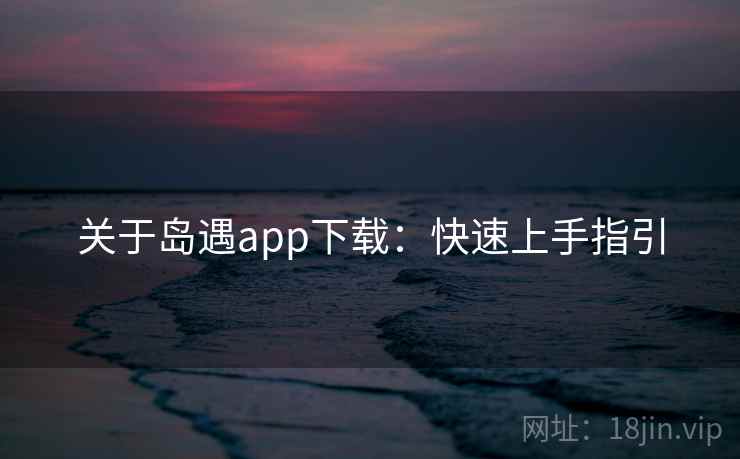 关于岛遇app下载：快速上手指引