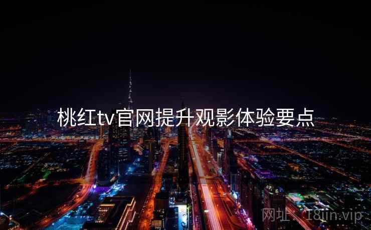 桃红tv官网提升观影体验要点